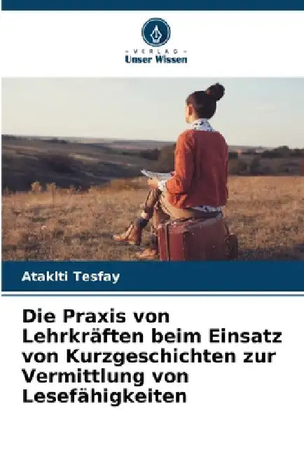 Die Praxis von Lehrkräften beim Einsatz von Kurzgeschichten zur Vermittlung von Lesefähigkeiten by Ataklti Tesfay