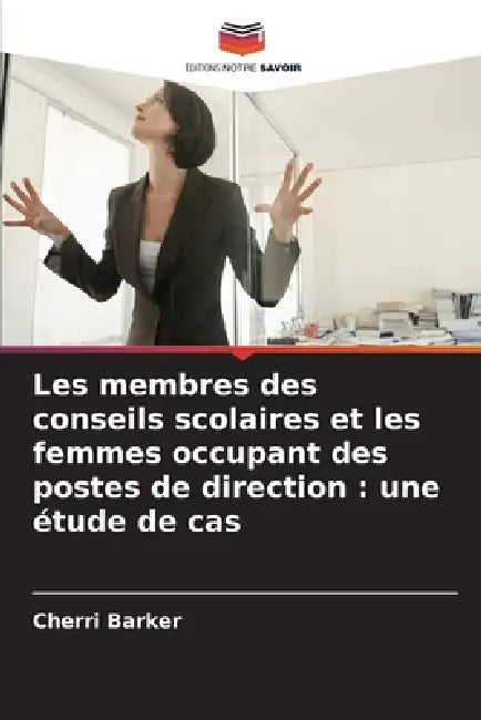 Les membres des conseils scolaires et les femmes occupant des postes de direction: une étude de cas by Cherri Barker