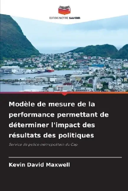 Modèle de mesure de la performance permettant de déterminer l'impact des résultats des politiques by Kevin David Maxwell