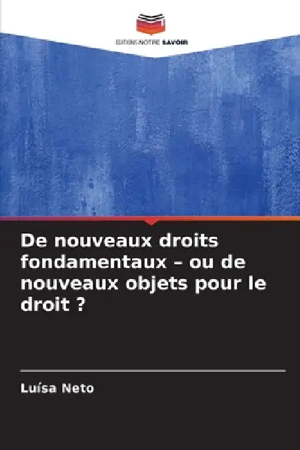 De nouveaux droits fondamentaux - ou de nouveaux objets pour le droit ? by Luísa Neto