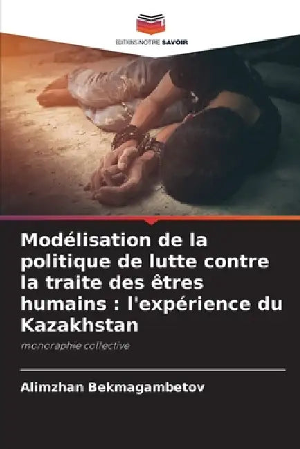 Modélisation de la politique de lutte contre la traite des êtres humains: l'expérience du Kazakhstan by Alimzhan Bekmagambetov