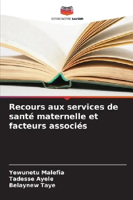 Recours aux services de santé maternelle et facteurs associés by Yewunetu Malefia, Tadesse Ayele, Belaynew Taye