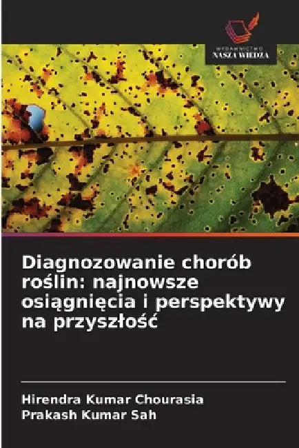 Diagnozowanie chorób roślin: najnowsze osiągnięcia i perspektywy na przyszlośc by Hirendra Kumar Chourasia, Prakash Kumar Sah