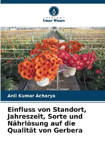 Einfluss von Standort, Jahreszeit, Sorte und Nährlösung auf die Qualität von Gerbera by Anil Kumar Acharya