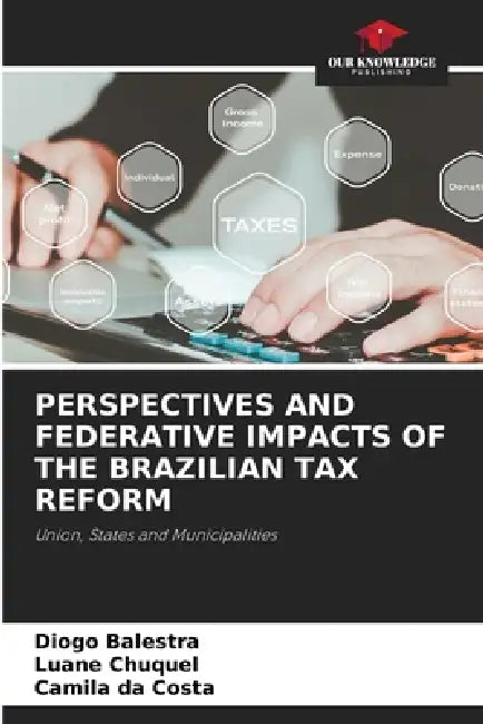 Perspectives and Federative Impacts of the Brazilian Tax Reform by Diogo Balestra, Luane Chuquel, Camila Da Costa