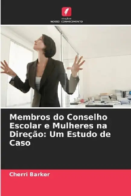 Membros do Conselho Escolar e Mulheres na Direção: Um Estudo de Caso by Cherri Barker