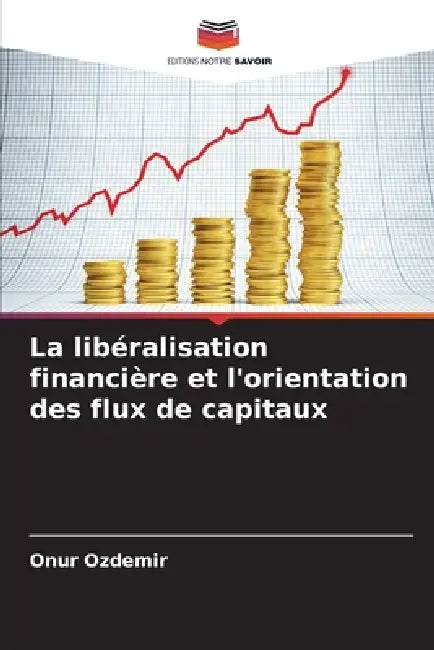 La libéralisation financière et l'orientation des flux de capitaux by Onur Özdemir