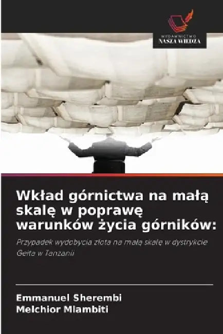 Wklad górnictwa na malą skalę w poprawę warunków życia górników by Emmanuel Sherembi, Melchior Mlambiti