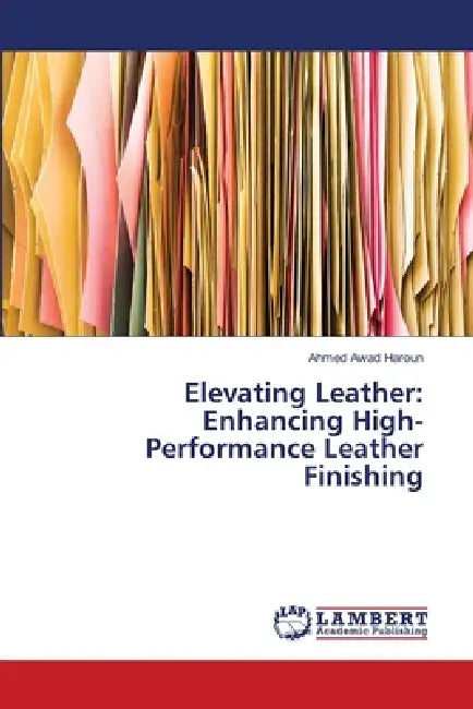 Elevating Leather: Enhancing High-Performance Leather Finishing by Ahmed Awad Haroun