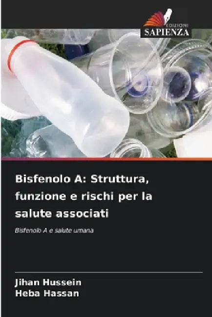 Bisfenolo A: Struttura, funzione e rischi per la salute associati by Jihan Hussein, Heba Hassan