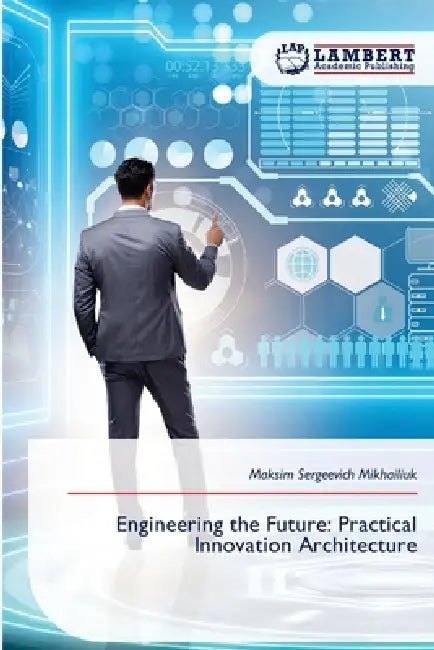 Engineering the Future: Practical Innovation Architecture by Maksim Sergeevich Mikhailiuk