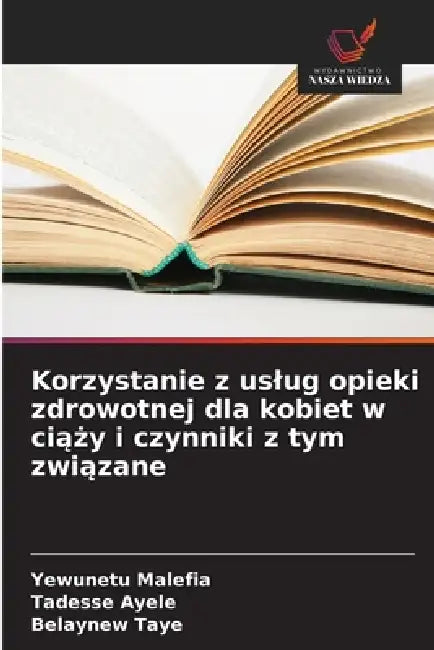 Korzystanie z uslug opieki zdrowotnej dla kobiet w ciąży i czynniki z tym związane by Yewunetu Malefia, Tadesse Ayele, Belaynew Taye