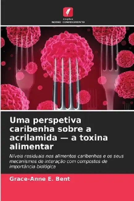 Uma perspetiva caribenha sobre a acrilamida - a toxina alimentar by Grace-Anne E. Bent