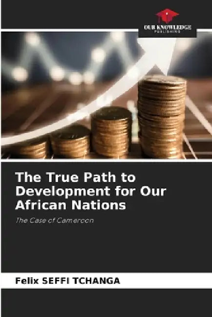 The True Path to Development for Our African Nations by Felix Seffi Tchanga