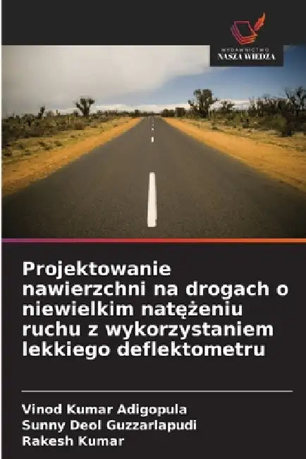 Projektowanie nawierzchni na drogach o niewielkim natężeniu ruchu z wykorzystaniem lekkiego deflektometru by Vinod Kumar Adigopula, Sunny Deol Guzzarlapudi, Rakesh Kumar