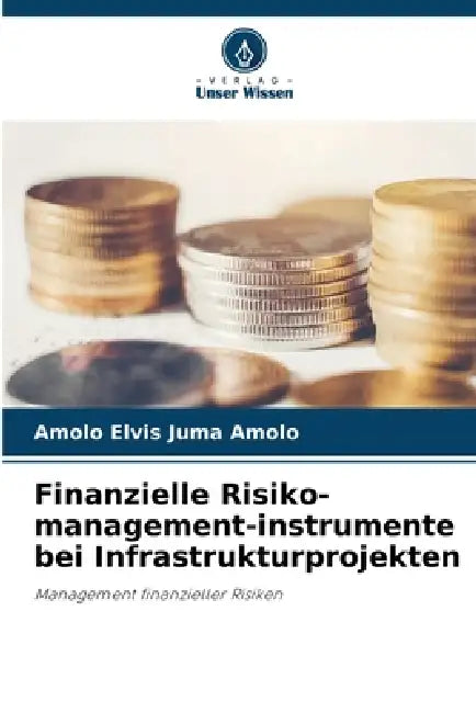 Finanzielle Risiko-management-instrumente bei Infrastrukturprojekten by Amolo Elvis Juma Amolo