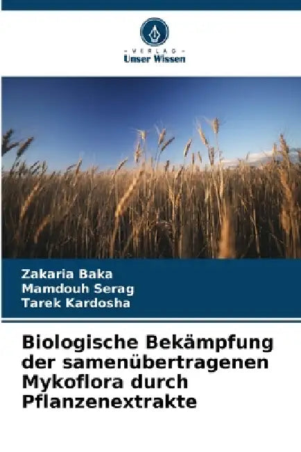 Biologische Bekämpfung der samenübertragenen Mykoflora durch Pflanzenextrakte by Zakaria Baka, Mamdouh Serag, Tarek Kardosha