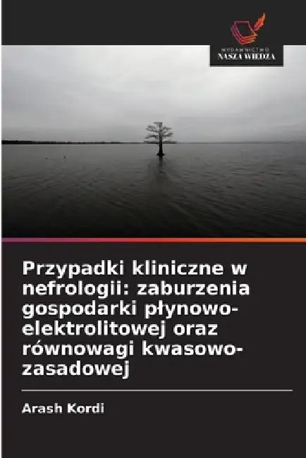 Przypadki kliniczne w nefrologii: zaburzenia gospodarki plynowo-elektrolitowej oraz równowagi kwasowo-zasadowej by Arash Kordi