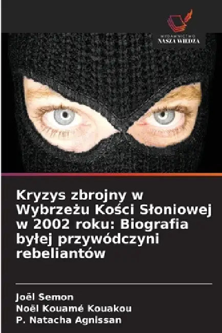 Kryzys zbrojny w Wybrzeżu Kości Sloniowej w 2002 roku: Biografia bylej przywódczyni rebeliantów by Joël Semon, Noël Kouamé Kouakou, P. Natacha Agnissan