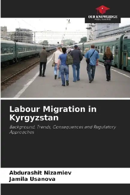 Labour Migration in Kyrgyzstan by Abdurashit Nizamiev, Jamila Usanova