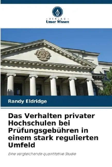Das Verhalten privater Hochschulen bei Prüfungsgebühren in einem stark regulierten Umfeld by Randy Eldridge