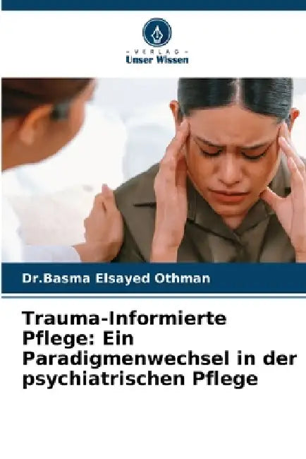 Trauma-Informierte Pflege: Ein Paradigmenwechsel in der psychiatrischen Pflege by Dr Basma Elsayed Othman