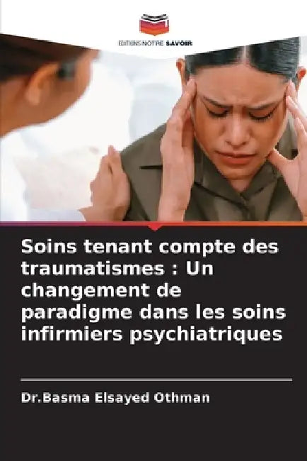 Soins tenant compte des traumatismes: Un changement de paradigme dans les soins infirmiers psychiatriques by Dr Basma Elsayed Othman