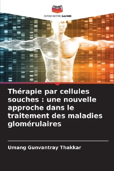 Thérapie par cellules souches: une nouvelle approche dans le traitement des maladies glomérulaires by Umang Gunvantray Thakkar