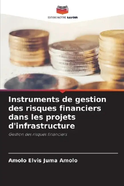 Instruments de gestion des risques financiers dans les projets d'infrastructure by Amolo Elvis Juma Amolo