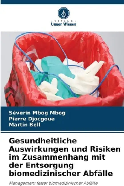 Gesundheitliche Auswirkungen und Risiken im Zusammenhang mit der Entsorgung biomedizinischer Abfälle by Séverin Mbog Mbog, Pierre Djocgoue, Martin Bell