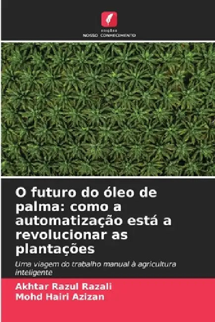 O futuro do óleo de palma: como a automatização está a revolucionar as plantações by Akhtar Razul Razali, Mohd Hairi Azizan