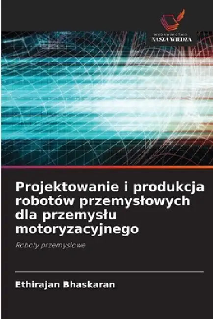 Projektowanie i produkcja robotów przemyslowych dla przemyslu motoryzacyjnego by Ethirajan Bhaskaran