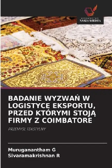 Badanie WyzwaŃ W Logistyce Eksportu, Przed Którymi StojĄ Firmy Z Coimbatore by Muruganantham G, Sivaramakrishnan R