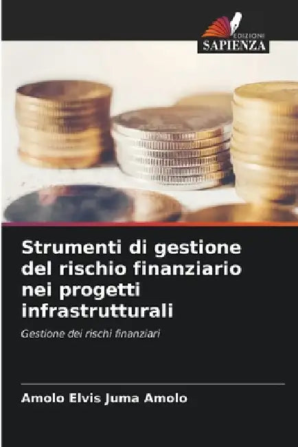 Strumenti di gestione del rischio finanziario nei progetti infrastrutturali by Amolo Elvis Juma Amolo