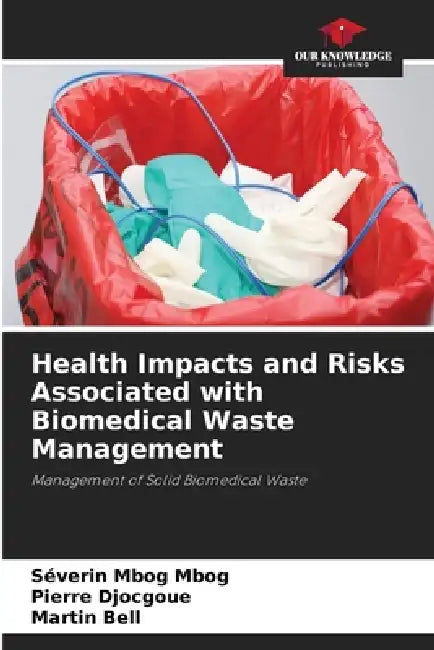 Health Impacts and Risks Associated with Biomedical Waste Management by Séverin Mbog Mbog, Pierre Djocgoue, Martin Bell