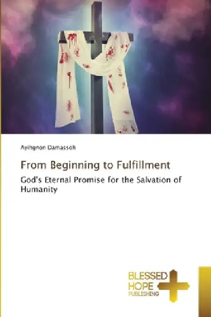From Beginning to Fulfillment by Ayihgnon Damassoh