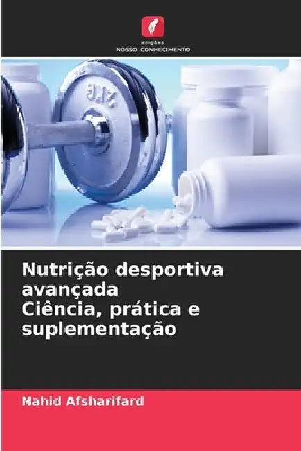 Nutrição desportiva avançada Ciência, prática e suplementação by Nahid Afsharifard