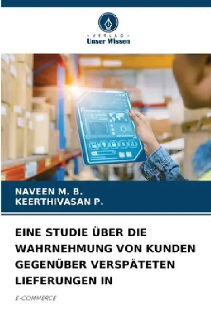 Eine Studie Über Die Wahrnehmung Von Kunden Gegenüber Verspäteten Lieferungen in by Naveen M. B., Keerthivasan P