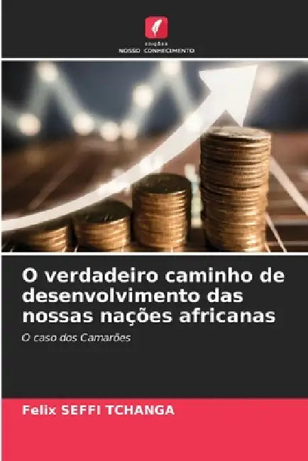 O verdadeiro caminho de desenvolvimento das nossas nações africanas by Felix Seffi Tchanga