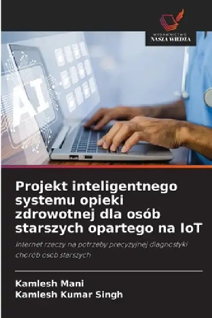 Projekt inteligentnego systemu opieki zdrowotnej dla osób starszych opartego na IoT by Kamlesh Mani, Kamlesh Kumar Singh