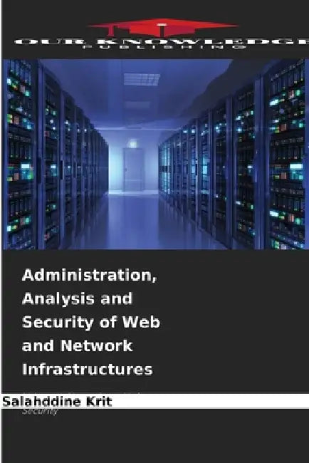 Administration, Analysis and Security of Web and Network Infrastructures by Salahddine Krit