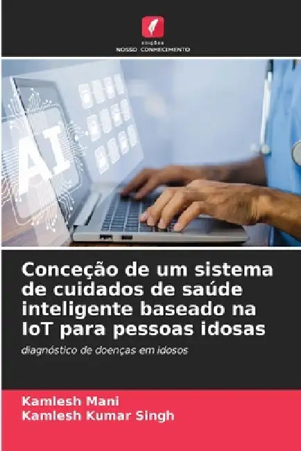 Conceção de um sistema de cuidados de saúde inteligente baseado na IoT para pessoas idosas by Kamlesh Mani, Kamlesh Kumar Singh