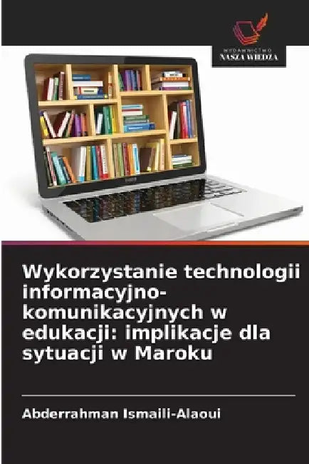 Wykorzystanie technologii informacyjno-komunikacyjnych w edukacji: implikacje dla sytuacji w Maroku by Abderrahman Ismaili-Alaoui