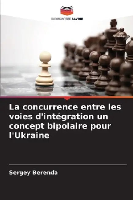La concurrence entre les voies d'intégration un concept bipolaire pour l'Ukraine by Sergey Berenda