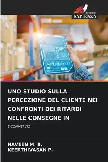 Uno Studio Sulla Percezione del Cliente Nei Confronti Dei Ritardi Nelle Consegne in by Naveen M. B., Keerthivasan P