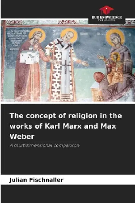 The concept of religion in the works of Karl Marx and Max Weber by Julian Fischnaller