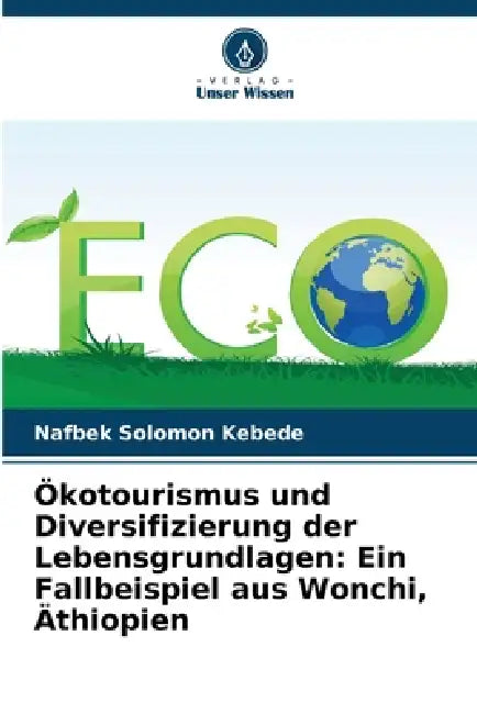 Ökotourismus und Diversifizierung der Lebensgrundlagen: Ein Fallbeispiel aus Wonchi, Äthiopien by Nafbek Solomon Kebede