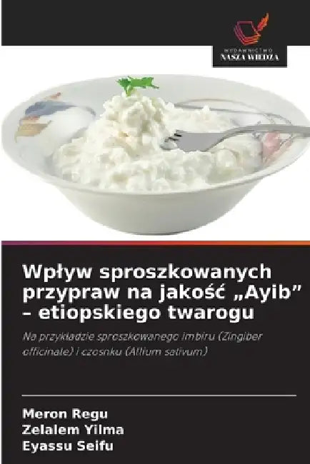 Wplyw sproszkowanych przypraw na jakośc "Ayib" - etiopskiego twarogu by Meron Regu, Zelalem Yilma, Eyassu Seifu