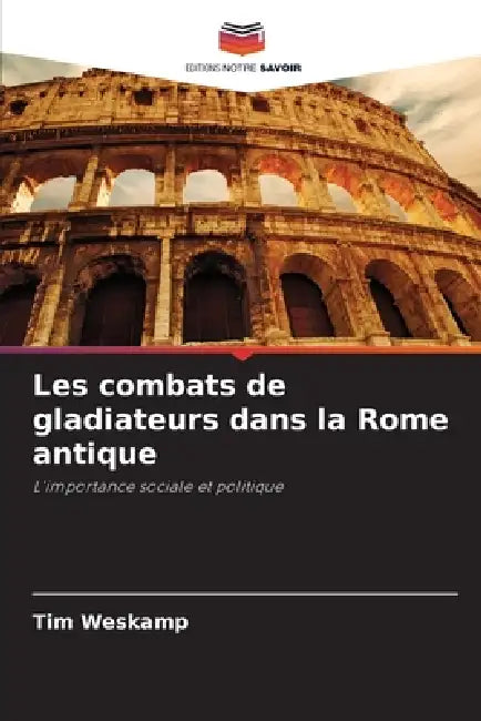 Les combats de gladiateurs dans la Rome antique by Tim Weskamp