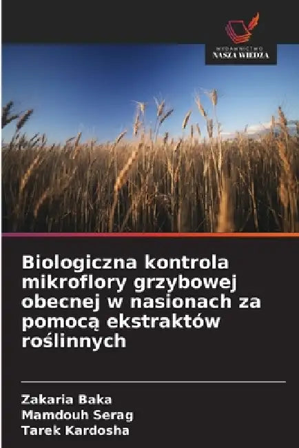 Biologiczna kontrola mikroflory grzybowej obecnej w nasionach za pomocą ekstraktów roślinnych by Zakaria Baka, Mamdouh Serag, Tarek Kardosha